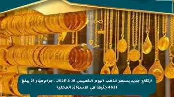 ارتفاع جديد بسعر الذهب اليوم الخميس 28-8-2025.. جرام عيار 21 يبلغ 4633 جنيها في الأسواق المحلية